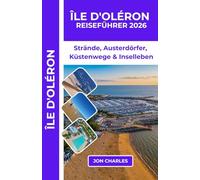 ÎLE D'OLÉRON REISEFÜHRER 2026: IHR PRAKTISCHER REISEFÜHRER FÜR STRÄNDE, AUSTERNDÖRFER, KÜSTENPFADE UND DAS INSELLEBEN