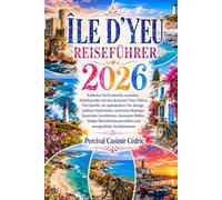 ÎLE D'YEU REISEFÜHRER 2026: Entdecken Sie Frankreichs verstecktes Atlantikparadies mit dem ikonischen Vieux-Château, Port-Joinville, der spektakulären ... Radwegen, historischen Leuchttürmen