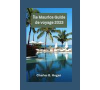 Île Maurice Guide De Voyage 2023: Un Guide Essentiel Pour Les Débutants : Explorez Les Trésors Cachés De L'île, Le Festival Culturel, La Cuisine Et Les Aventures En Plein Air