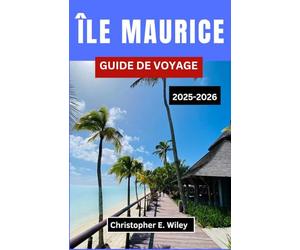 ÎLE MAURICE GUIDE DE VOYAGE 2025-2026: À la découverte de la nature, des saveurs et de la liberté à travers un joyau de l'océan Indien
