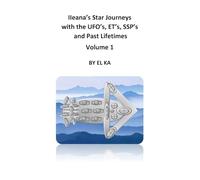 Ileana's Star Journeys with the UFO's, ET's, SSP's and Past Lifetimes Volume 1