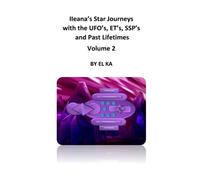 Ileana's Star Journeys with the UFO's, ET's, SSP's and Past Lifetimes Volume 2