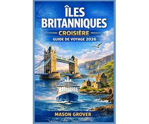 ÎLES BRITANNIQUES CROISIÈRE GUIDE DE VOYAGE 2026: Planifiez des croisières côtières sans stress à travers l'Angleterre, l'Écosse, l'Irlande et le Pays ... voyageurs novices comme pour les habitués.