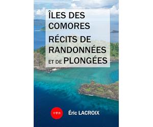 Îles des Comores, récits de plongées et randonnées: TOME 4 - Conseils et guide de voyage. 22 plongées sous-marines et meilleures plages, 25 randonnées et trekkings et îles de rêve