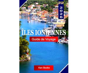 Îles Ioniennes Guide de voyage 2026: Découvrez l'Archipel d'Emeraude de Grèce : villes Vénitiennes, eaux Saphir et sept îles Uniques Ailleurs