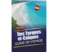 Îles Turques et-Caïques GUIDE DE VOYAGE 2026: Explorez l'île naturelle des Caraïbes avec ses plages, ses aventures en plein air, sa cuisine locale et ses conseils pratiques pour les visiteurs novices