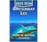 ÎLES WHITSUNDAY GUIDE DE VOYAGE 2025 2026: Itinéraires de navigation, plages cachées et aventures sur les récifs à travers le paradis côtier australien
