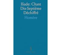 Iliade: Chant Dix-Septième Déchiffré: Deux traductions françaises commentées pour saisir scènes, style et sens