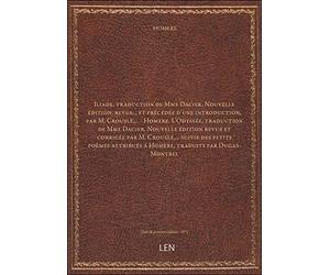 Iliade, traduction de Mme Dacier. Nouvelle édition, revue... et précédée d'une introduction, par M. Crouslé,... - Homère. L'Odyssée, traduction de Mme Dacier. Nouvelle édition revue et [édition 1872]