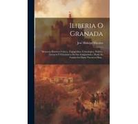Iliberia O Granada: Memoria Histórico Crítica, Topográfica, Cronológica, Política, Literaria Y Eclesiástica De Sus Antigüedades, Desde Su