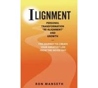 Ilignment: Personal Transformation, "Re-Alignment", And Growth ... The Journey To Create Your Greatest Life From The Inside Out