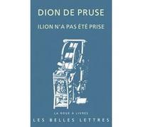 Ilion n'a pas été prise Dion de Pruse dit Dion Chrysostome (Auteur), Danièle Auger (Traduction), Christophe Bréchet (Traduction), Michel Casevitz (Traduction), Sophie Minon (Traduction), Sophie Minon