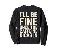 I'll Be Fine Once the Caffeine Kicks In Coffee Lover Humour Sweatshirt