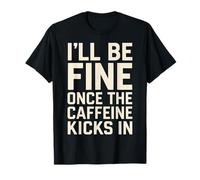 I'll Be Fine Once the Caffeine Kicks In Coffee Lover Humour T-Shirt