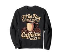 I'll Be Fine Once The Caffeine Kicks in Les Matins café Sweatshirt