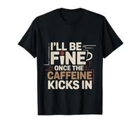 I'll Be Fine Once The Caffeine Kicks in |- T-Shirt