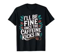 I'll Be Fine Once The Caffeine Kicks in - T-Shirt