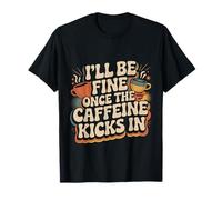 I'll Be Fine Once The Caffeine Kicks in |- T-Shirt
