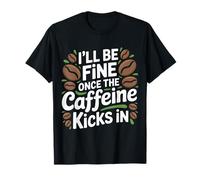 I'll Be Fine Once The Caffeine Kicks in - T-Shirt