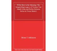 I'll Be Here in the Morning: The Songwriting Legacy of Townes Van Zandt (John and Robin Dickson Series in Texas Music) - [Livre en VO] Brian T Atkinson (Auteur)