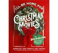 I'll Be Home for Christmas Movies: The Deck the Hallmark Podcast's Guide to Your Holiday TV Obsession