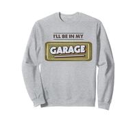 I'll Be in My Garage Atelier de réparation Automobile Sweatshirt