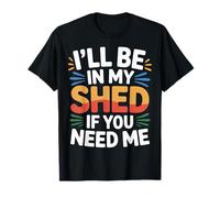 I'll Be in My Shed If You Need Me Father Hide Backyard |- T-Shirt