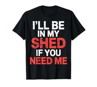 I'll Be in My Shed If You Need Me Father Hide Backyard |- T-Shirt