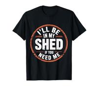 I'll Be in My Shed If You Need Me - T-Shirt