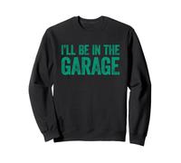 I'll Be in The Garage Sweatshirt