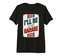 I'll Be in The Garage T-Shirt Haut de Gamme