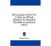 I'll Consider of It! V2: A Tale, in Which Thinks I to Myself Is Partially Considered (1812) Nares, Edward (Auteur)