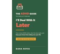 I'll Deal With It Later: How to Beat ADHD Clutter, Clear the Doom Piles, and Keep Your Home From Taking Over Your Life (Includes the 30-Day Declutter)