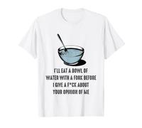 I'll Eat A Bowl of Water with A Fork Before I Give A F-CK T-Shirt