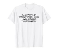I'll Eat A Bowl of Water with A Fork Before I Give A SH-t T-Shirt