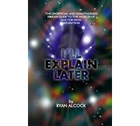 I'll Explain Later: The Unofficial and Unauthorised Episode Guide to the Worlds of Doctor Who: 2025 Edition