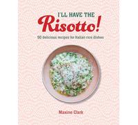 I'll Have the Risotto!: 50 Delicious Recipes for Italian Rice Dishes