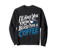 I'll Have You Know My Blood Type is Coffee - Sweatshirt