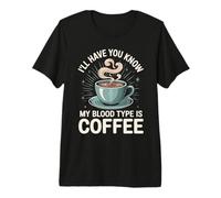 I'll Have You Know My Blood Type is Coffee - T-Shirt Haut de Gamme
