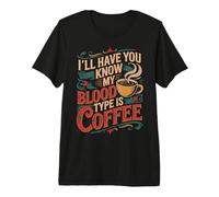 I'll Have You Know My Blood Type is Coffee - T-Shirt Haut de Gamme