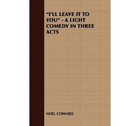 I'll Leave It To You - A Light Comedy In Three Acts