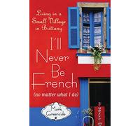 I'll Never Be French (no matter what I do): Living in a Small Village in Brittany