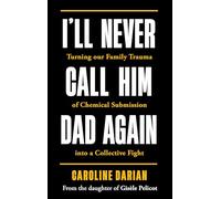 I'll Never Call Him Dad Again: By the daughter of Dominique Pelicot: Turning our family trauma of Chemical Submission into a collective fight