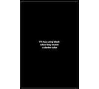 I'll Stop Using Black When They Invent A Darker Color: Black Notebook