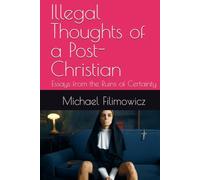 Illegal Thoughts of a Post-Christian: Essays from the Ruins of Certainty