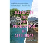Illegality and the Production of Affluence Undocumented Labor and Gentrification in Rural America - Lise Nelson - University of California Press - ebook (ePub) - Livre