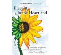 Illegality in the Heartland: Latinidad, Indigeneity and Immigration Policies During Times of Hate