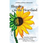 Illegality in the Heartland Latinidad, Indigeneity, and Immigration Policies during Times of Hate - Andrea Gómez Cervantes - University of California Press - ebook (ePub) - Livre