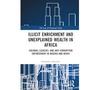 Illicit Enrichment and Unexplained Wealth in Africa: Colonial Legacies, and Anti-Corruption Enforcement in Nigeria and Kenya