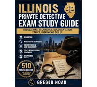 Illinois Private Detective Exam Study Guide: Regulations, Techniques, Documentation, Ethics, Interviews Skills With 510 Practice Questions And Detailed Answers